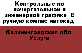 Контрольные по начертательной и инженерной графике. В ручную,компас,автокад - Калининградская обл. Услуги » Обучение. Курсы   . Калининградская обл.